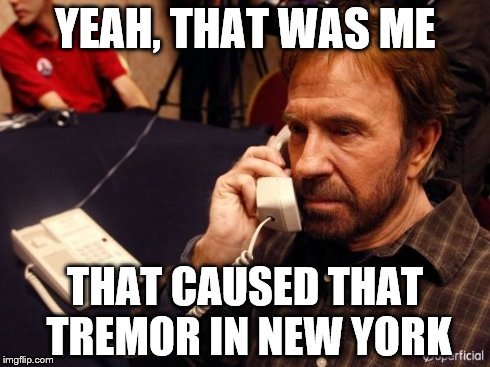 Chuck Norris Phone Meme | YEAH, THAT WAS ME THAT CAUSED THAT TREMOR IN NEW YORK | image tagged in chuck norris phone | made w/ Imgflip meme maker