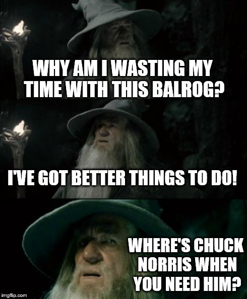 Confused Gandalf Meme | WHY AM I WASTING MY TIME WITH THIS BALROG? I'VE GOT BETTER THINGS TO DO! WHERE'S CHUCK NORRIS WHEN YOU NEED HIM? | image tagged in memes,confused gandalf | made w/ Imgflip meme maker