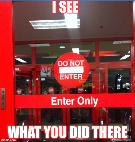I SEE WHAT YOU DID THERE | image tagged in stopp no enter,entery | made w/ Imgflip meme maker