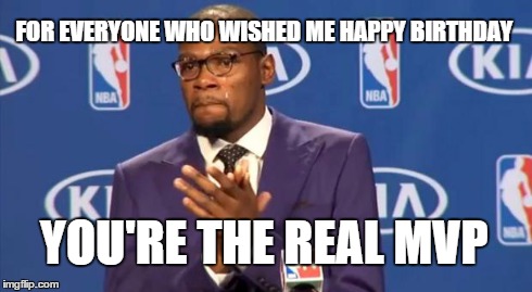 You The Real MVP Meme | FOR EVERYONE WHO WISHED ME HAPPY BIRTHDAY YOU'RE THE REAL MVP | image tagged in memes,you the real mvp | made w/ Imgflip meme maker