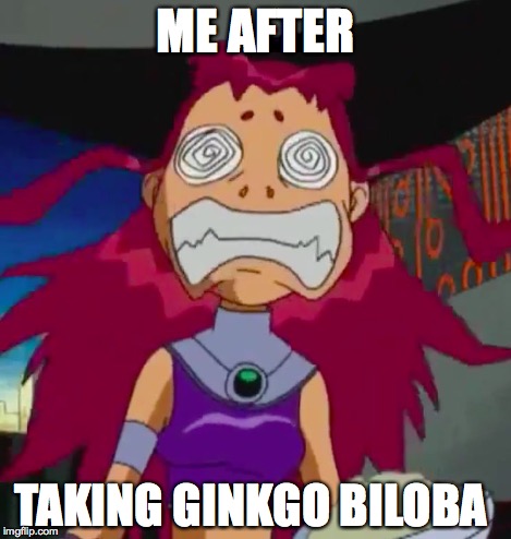 Stoned Starfire | ME AFTER TAKING GINKGO BILOBA | image tagged in stoned starfire | made w/ Imgflip meme maker