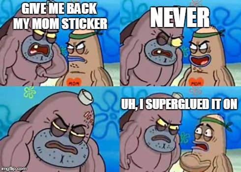 How Tough Are You Meme | GIVE ME BACK MY MOM STICKER NEVER UH, I SUPERGLUED IT ON | image tagged in memes,how tough are you | made w/ Imgflip meme maker