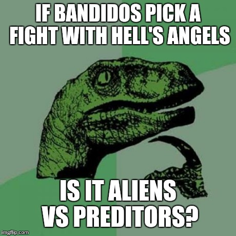 Philosoraptor Meme | IF BANDIDOS PICK A FIGHT WITH HELL'S ANGELS IS IT ALIENS VS PREDITORS? | image tagged in memes,philosoraptor | made w/ Imgflip meme maker