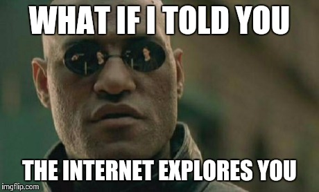 Matrix Morpheus Meme | WHAT IF I TOLD YOU THE INTERNET EXPLORES YOU | image tagged in memes,matrix morpheus | made w/ Imgflip meme maker