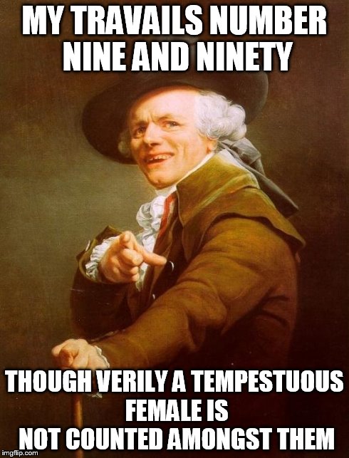 Joseph Ducreux | MY TRAVAILS NUMBER NINE AND NINETY THOUGH VERILY A TEMPESTUOUS FEMALE IS NOT COUNTED AMONGST THEM | image tagged in memes,joseph ducreux | made w/ Imgflip meme maker