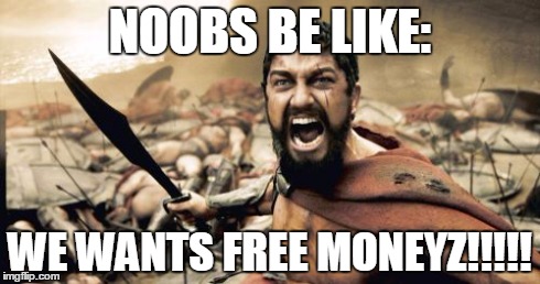 Sparta Leonidas Meme | NOOBS BE LIKE: WE WANTS FREE MONEYZ!!!!! | image tagged in memes,sparta leonidas | made w/ Imgflip meme maker