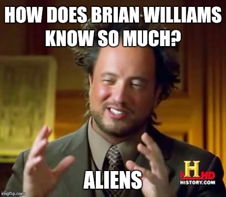 Ancient Aliens Meme | HOW DOES BRIAN WILLIAMS KNOW SO MUCH? ALIENS | image tagged in memes,ancient aliens | made w/ Imgflip meme maker