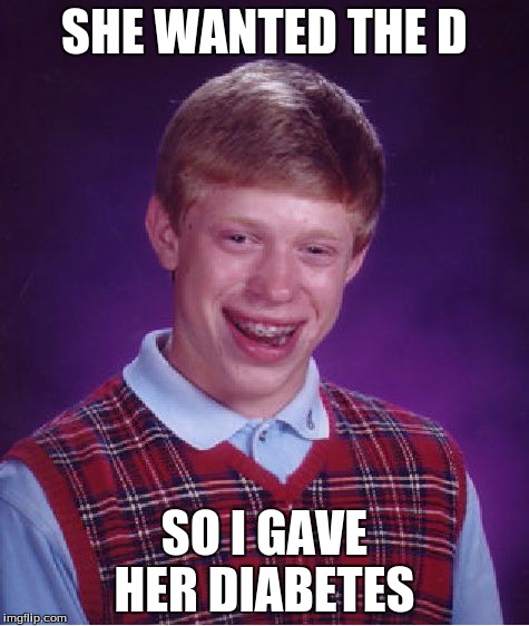 Bad Luck Brian | SHE WANTED THE D SO I GAVE HER DIABETES | image tagged in memes,bad luck brian | made w/ Imgflip meme maker