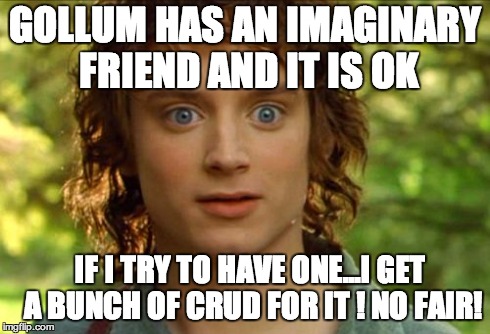Surpised Frodo Meme | GOLLUM HAS AN IMAGINARY FRIEND AND IT IS OK IF I TRY TO HAVE ONE...I GET A BUNCH OF CRUD FOR IT
! NO FAIR! | image tagged in memes,surpised frodo | made w/ Imgflip meme maker