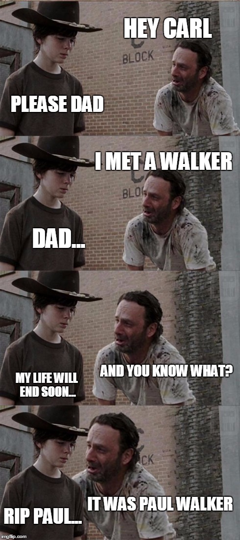 RIP Paul Walker ;( | HEY CARL PLEASE DAD I MET A WALKER DAD... AND YOU KNOW WHAT? MY LIFE WILL END SOON... IT WAS PAUL WALKER RIP PAUL... | image tagged in memes,rick and carl long | made w/ Imgflip meme maker