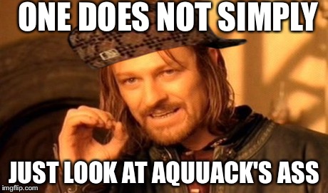 One Does Not Simply | ONE DOES NOT SIMPLY JUST LOOK AT AQUUACK'S ASS | image tagged in memes,one does not simply,scumbag | made w/ Imgflip meme maker