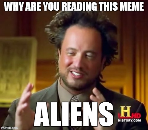 Ancient Aliens | WHY ARE YOU READING THIS MEME ALIENS | image tagged in memes,ancient aliens | made w/ Imgflip meme maker