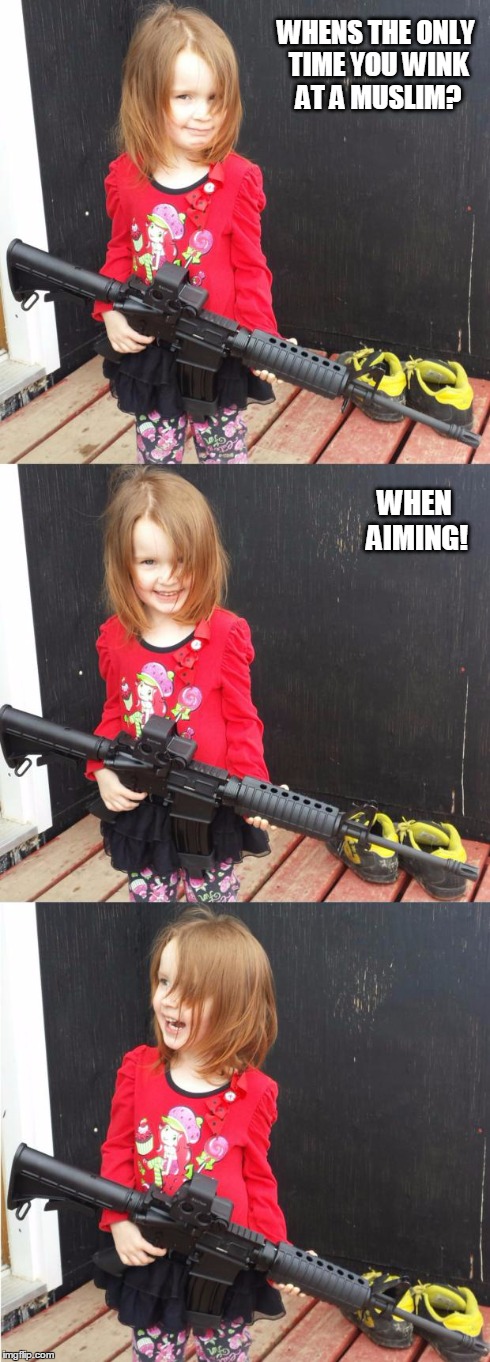 GIRL WITH GUN | WHENS THE ONLY TIME YOU WINK AT A MUSLIM? WHEN AIMING! | image tagged in girl with gun | made w/ Imgflip meme maker