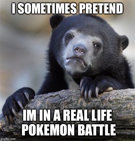 Confession Bear | I SOMETIMES PRETEND IM IN A REAL LIFE POKEMON BATTLE | image tagged in memes,confession bear | made w/ Imgflip meme maker