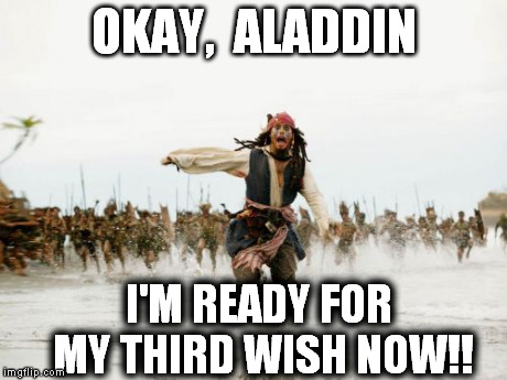 Jack Sparrow Being Chased | OKAY,  ALADDIN I'M READY FOR MY THIRD WISH NOW!! | image tagged in memes,jack sparrow being chased | made w/ Imgflip meme maker