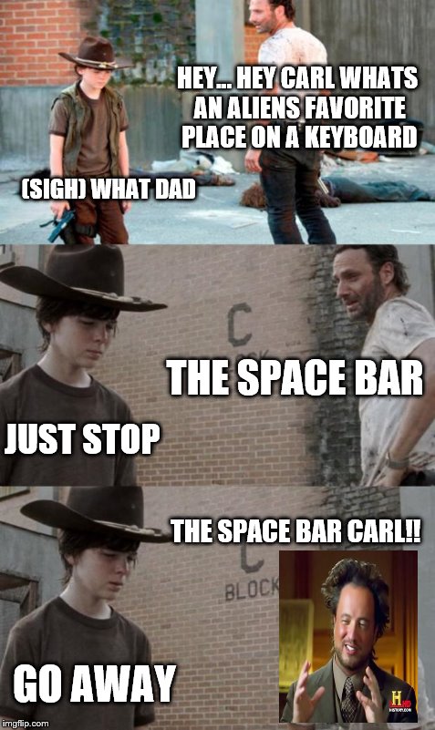 Rick and Carl 3 Meme | HEY... HEY CARL WHATS AN ALIENS FAVORITE PLACE ON A KEYBOARD (SIGH) WHAT DAD THE SPACE BAR JUST STOP THE SPACE BAR CARL!! GO AWAY | image tagged in memes,rick and carl 3,ancient aliens | made w/ Imgflip meme maker