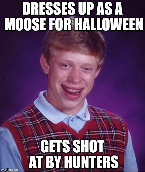 Bad Luck Brian Meme | DRESSES UP AS A MOOSE FOR HALLOWEEN GETS SHOT AT BY HUNTERS | image tagged in memes,bad luck brian | made w/ Imgflip meme maker