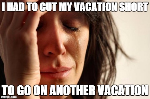 First World Problems | I HAD TO CUT MY VACATION SHORT TO GO ON ANOTHER VACATION | image tagged in memes,first world problems | made w/ Imgflip meme maker