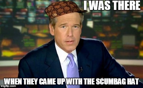 Brian Williams Was There | I WAS THERE WHEN THEY CAME UP WITH THE SCUMBAG HAT | image tagged in memes,brian williams was there,scumbag | made w/ Imgflip meme maker