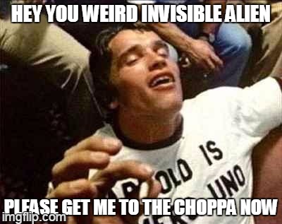 easy prey | HEY YOU WEIRD INVISIBLE ALIEN PLEASE GET ME TO THE CHOPPA NOW | image tagged in arnold high,meme | made w/ Imgflip meme maker
