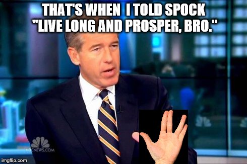 Brian Williams Was There 2 Meme | THAT'S WHEN  I TOLD SPOCK "LIVE LONG AND PROSPER, BRO." | image tagged in memes,brian williams was there 2 | made w/ Imgflip meme maker