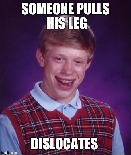 Bad Luck Brian | SOMEONE PULLS HIS LEG DISLOCATES | image tagged in memes,bad luck brian | made w/ Imgflip meme maker