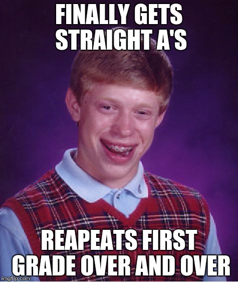 Bad Luck Brian Meme | FINALLY GETS STRAIGHT A'S REAPEATS FIRST GRADE OVER AND OVER | image tagged in memes,bad luck brian | made w/ Imgflip meme maker