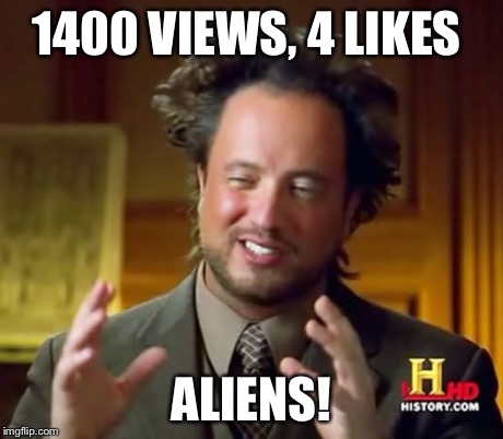 Ancient Aliens Meme | 1400 VIEWS, 4 LIKES ALIENS! | image tagged in memes,ancient aliens | made w/ Imgflip meme maker