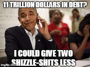 Obama don't cares a shit! | 11 TRILLION DOLLARS IN DEBT? I COULD GIVE TWO SHIZZLE-SHITS LESS | image tagged in obama don't cares a shit | made w/ Imgflip meme maker