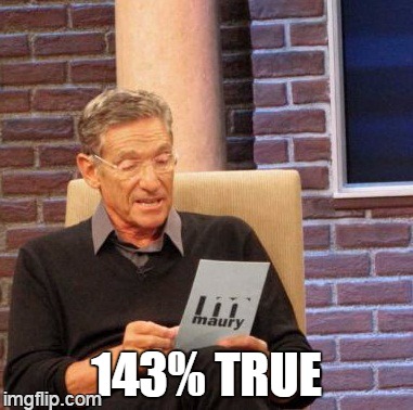 Maury Lie Detector Meme | 143% TRUE | image tagged in memes,maury lie detector | made w/ Imgflip meme maker