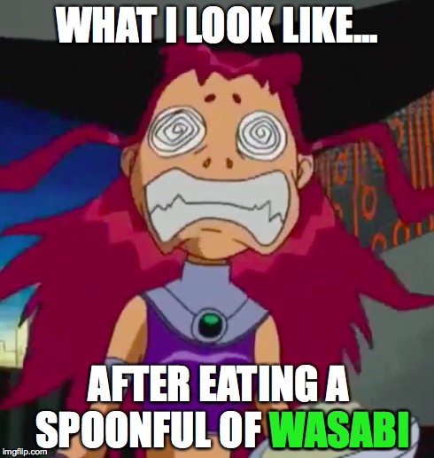 Stoned Starfire | WHAT I LOOK LIKE... AFTER EATING A SPOONFUL OF WASABI WASABI | image tagged in stoned starfire | made w/ Imgflip meme maker