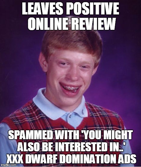 Bad Luck Brian Meme | LEAVES POSITIVE ONLINE REVIEW SPAMMED WITH 'YOU MIGHT ALSO BE INTERESTED IN..' XXX DWARF DOMINATION ADS | image tagged in memes,bad luck brian | made w/ Imgflip meme maker