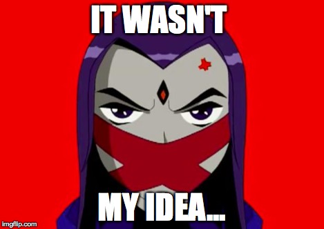 Shut Up Upset | IT WASN'T MY IDEA... | image tagged in shut up upset | made w/ Imgflip meme maker