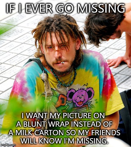 Stoner PhD Meme | IF I EVER GO MISSING I WANT MY PICTURE ON A BLUNT WRAP INSTEAD OF A MILK CARTON SO MY FRIENDS WILL KNOW I'M MISSING. | image tagged in memes,stoner phd | made w/ Imgflip meme maker