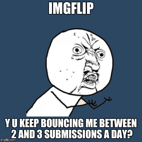 Y U No | IMGFLIP Y U KEEP BOUNCING ME BETWEEN 2 AND 3 SUBMISSIONS A DAY? | image tagged in memes,y u no | made w/ Imgflip meme maker