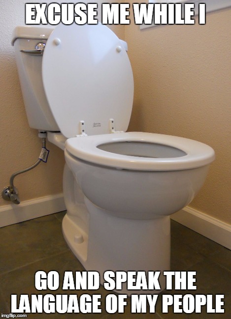 EXCUSE ME WHILE I GO AND SPEAK THE LANGUAGE OF MY PEOPLE | image tagged in toilet talk | made w/ Imgflip meme maker