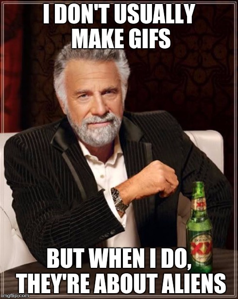 The Most Interesting Man In The World Meme | I DON'T USUALLY MAKE GIFS BUT WHEN I DO, THEY'RE ABOUT ALIENS | image tagged in memes,the most interesting man in the world | made w/ Imgflip meme maker