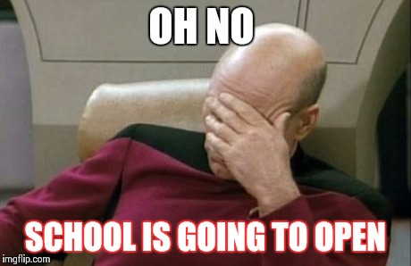 Captain Picard Facepalm | OH NO SCHOOL IS GOING TO OPEN | image tagged in memes,captain picard facepalm | made w/ Imgflip meme maker
