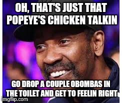 OH, THAT'S JUST THAT POPEYE'S CHICKEN TALKIN GO DROP A COUPLE OBOMBAS IN THE TOILET AND GET TO FEELIN RIGHT | made w/ Imgflip meme maker