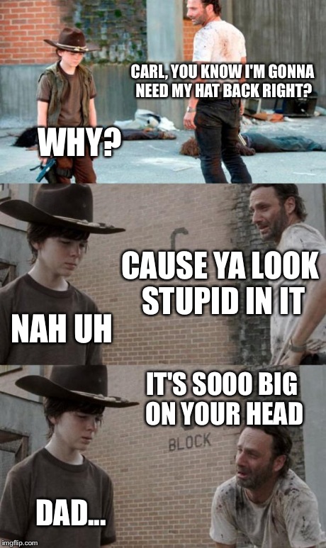 Rick and Carl 3 | CARL, YOU KNOW I'M GONNA NEED MY HAT BACK RIGHT? WHY? CAUSE YA LOOK STUPID IN IT NAH UH IT'S SOOO BIG ON YOUR HEAD DAD... | image tagged in memes,rick and carl 3 | made w/ Imgflip meme maker