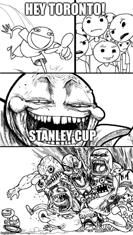 Hey Internet | HEY TORONTO! STANLEY CUP | image tagged in memes,hey internet | made w/ Imgflip meme maker