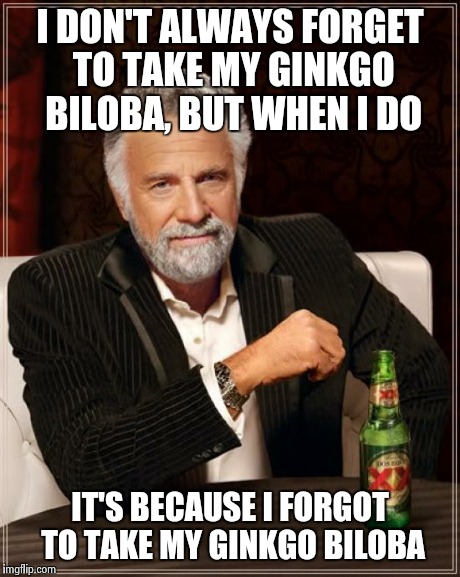 The Most Interesting Man In The World Meme | I DON'T ALWAYS FORGET TO TAKE MY GINKGO BILOBA, BUT WHEN I DO IT'S BECAUSE I FORGOT TO TAKE MY GINKGO BILOBA | image tagged in memes,the most interesting man in the world | made w/ Imgflip meme maker