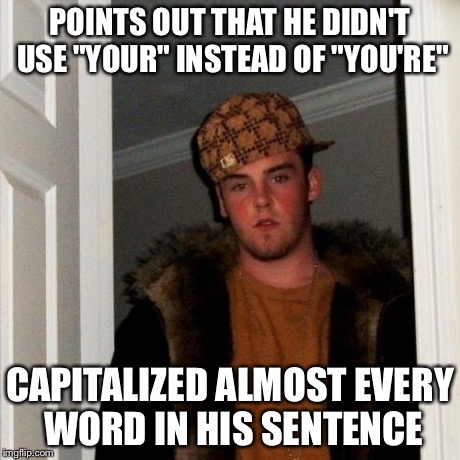 Scumbag Steve Meme | POINTS OUT THAT HE DIDN'T USE "YOUR" INSTEAD OF "YOU'RE" CAPITALIZED ALMOST EVERY WORD IN HIS SENTENCE | image tagged in memes,scumbag steve | made w/ Imgflip meme maker