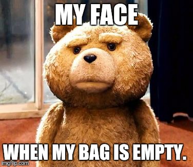 TED | MY FACE WHEN MY BAG IS EMPTY. | image tagged in memes,ted | made w/ Imgflip meme maker