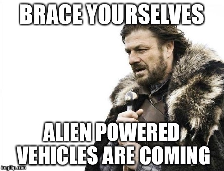 Brace Yourselves X is Coming Meme | BRACE YOURSELVES ALIEN POWERED VEHICLES ARE COMING | image tagged in memes,brace yourselves x is coming | made w/ Imgflip meme maker