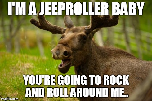 Bad Pun Moose | I'M A JEEPROLLER BABY YOU'RE GOING TO ROCK AND ROLL AROUND ME.. | image tagged in bad pun moose | made w/ Imgflip meme maker