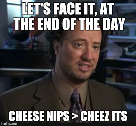 LET'S FACE IT, AT THE END OF THE DAY CHEESE NIPS > CHEEZ ITS | made w/ Imgflip meme maker