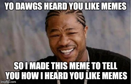 Yo Dawg Heard You Meme | YO DAWGS HEARD YOU LIKE MEMES SO I MADE THIS MEME TO TELL YOU HOW I HEARD YOU LIKE MEMES | image tagged in memes,yo dawg heard you | made w/ Imgflip meme maker
