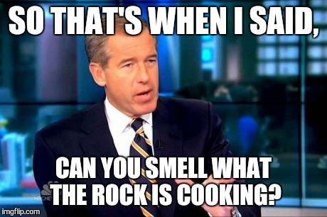 Brian Williams Was There 2 Meme | SO THAT'S WHEN I SAID, CAN YOU SMELL WHAT THE ROCK IS COOKING? | image tagged in memes,brian williams was there 2 | made w/ Imgflip meme maker
