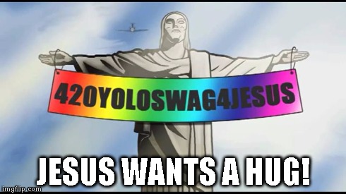 JESUS WANTS A HUG! | image tagged in 420yoloswag4jesus | made w/ Imgflip meme maker
